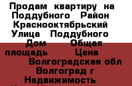 Продам  квартиру  на  Поддубного › Район ­ Краснооктябрьский › Улица ­ Поддубного › Дом ­ 1 › Общая площадь ­ 89 › Цена ­ 3 729 100 - Волгоградская обл., Волгоград г. Недвижимость » Квартиры продажа   . Волгоградская обл.,Волгоград г.